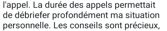 La durée des appels permettait de débriefer profondément ma situation personnelle. Les conseils sont précieux.